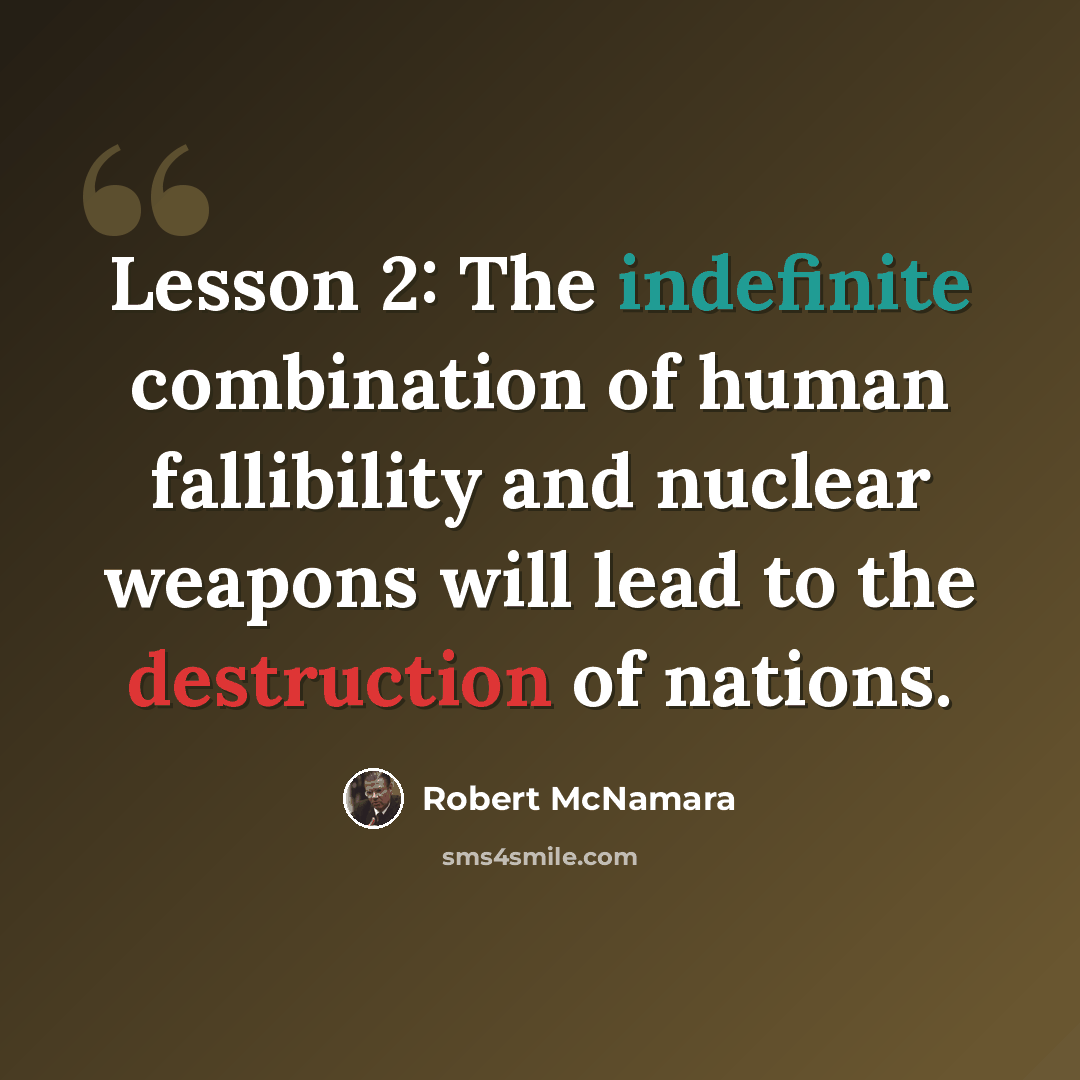 “Lesson 2: The indefinite combination of human fallibility and nuclear weapons will lead to the destruction of nations.” quote by Robert McNamara