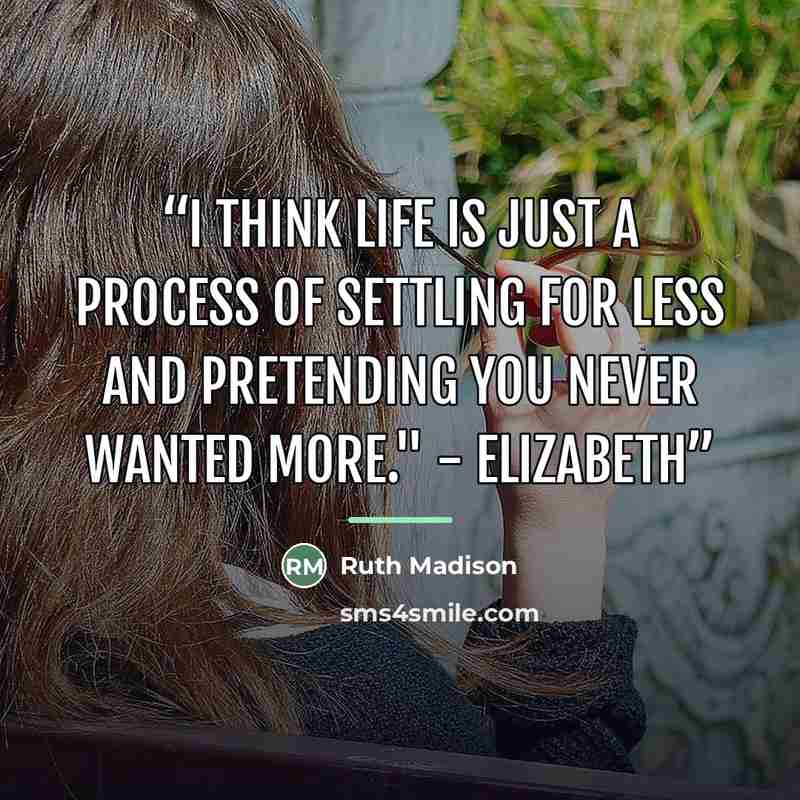 “I think life is just a process of settling for less and pretending you never wanted more." - Elizabeth” quote by Ruth Madison