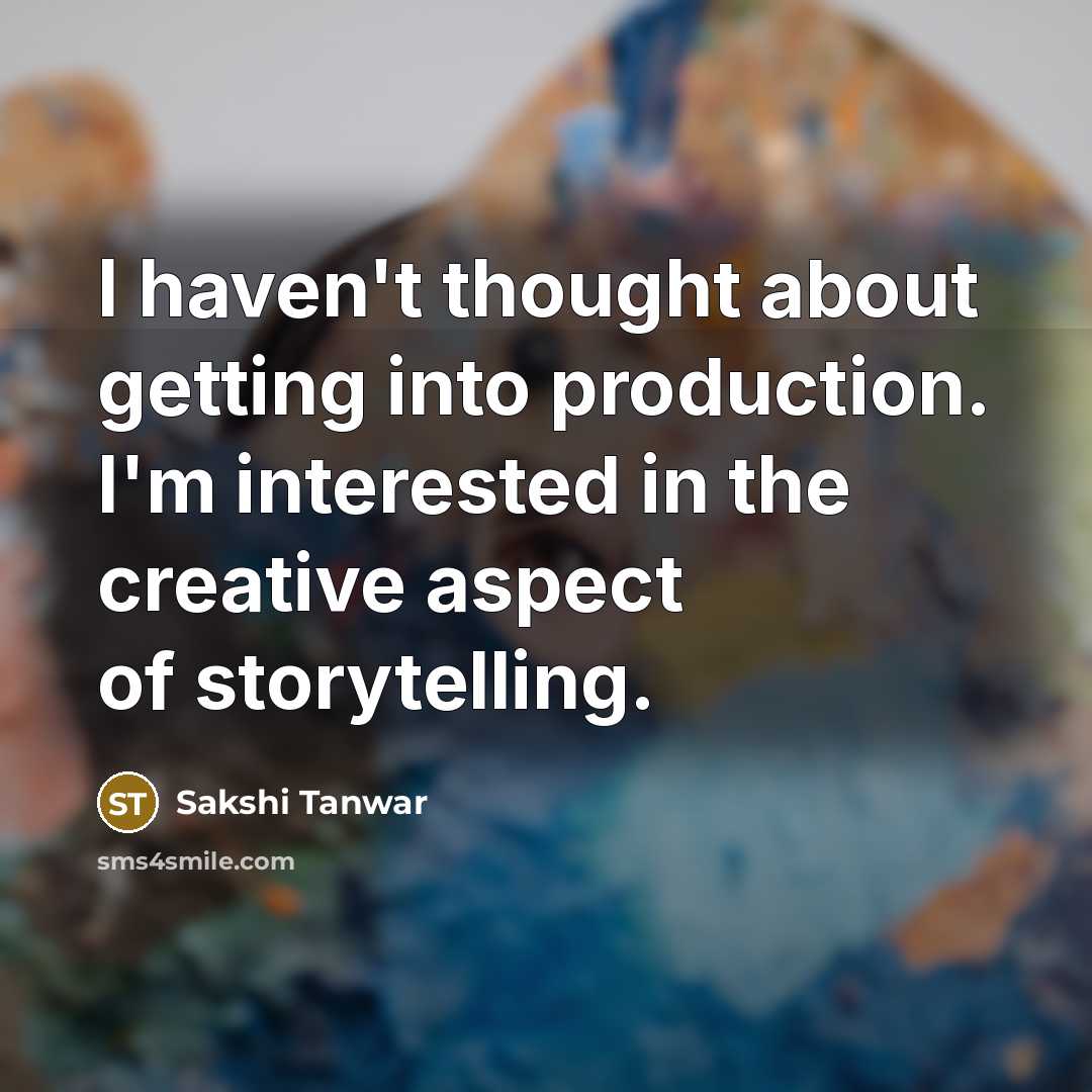 “I haven't thought about getting into production. I'm interested in the creative aspect of storytelling.” quote by Sakshi Tanwar