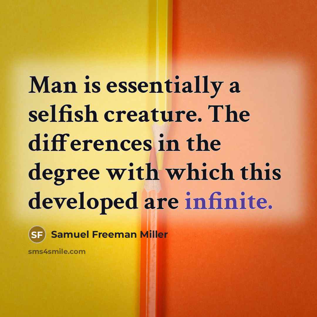 “Man is essentially a selfish creature. The differences in the degree with which this developed are infinite.” quote by Samuel Freeman Miller
