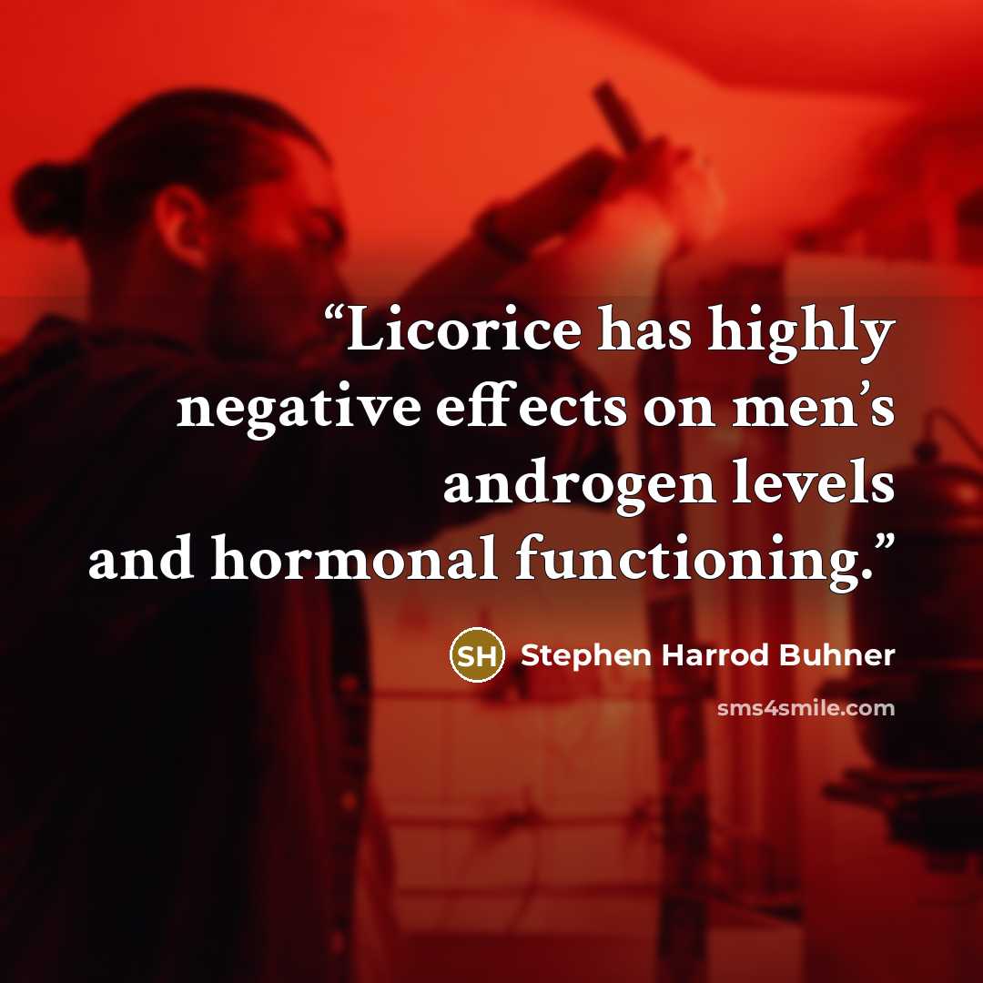 “Licorice has highly negative effects on men’s androgen levels and hormonal functioning.” quote by Stephen Harrod Buhner