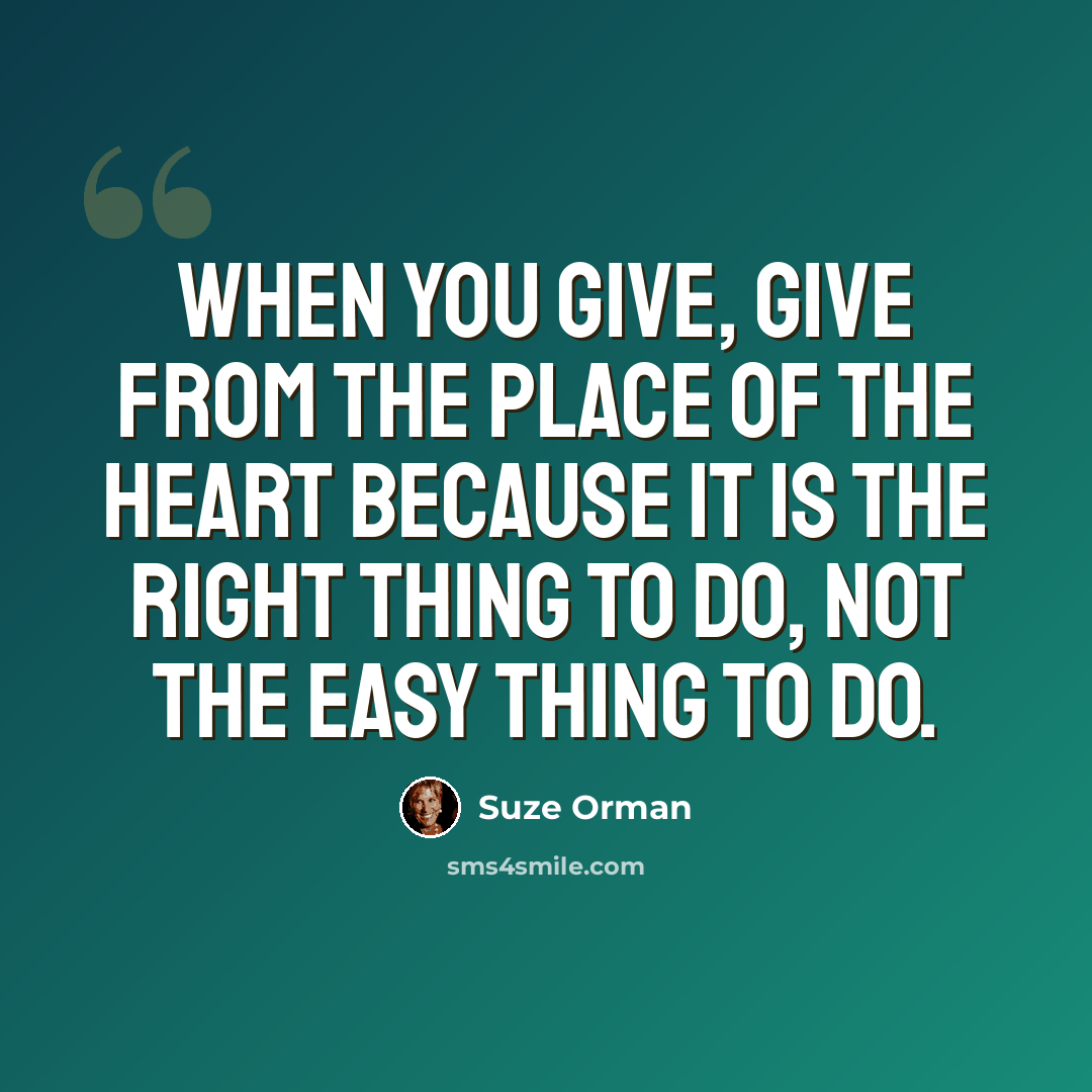 “When you give, give from the place of the heart because it is the right thing to do, not the easy thing to do.” quote by Suze Orman
