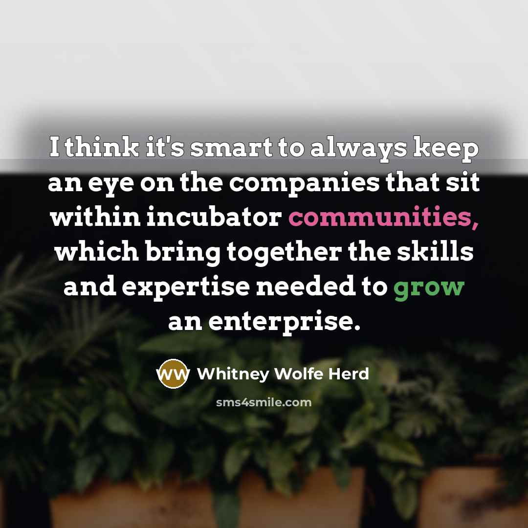 “I think it's smart to always keep an eye on the companies that sit within incubator communities, which bring together the skills and expertise needed to grow an enterprise.” quote by Whitney Wolfe Herd