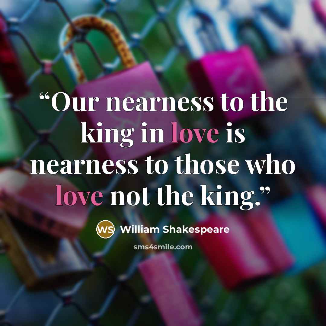 “Our nearness to the king in love is nearness to those who love not the king.” quote by William Shakespeare