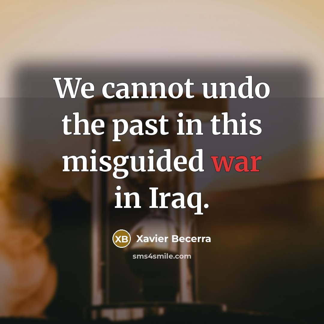 “We cannot undo the past in this misguided war in Iraq.” quote by Xavier Becerra