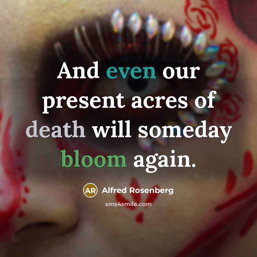 “And even our present acres of death will someday bloom again.” quote by Alfred Rosenberg