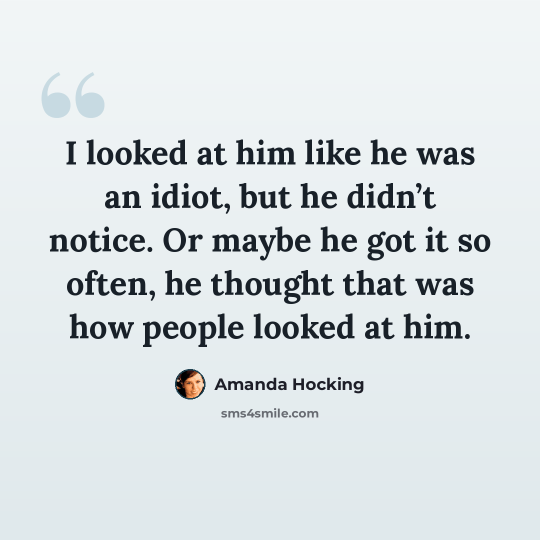 “I looked at him like he was an idiot, but he didn’t notice. Or maybe he got it so often, he thought that was how people looked at him.” quote by Amanda Hocking