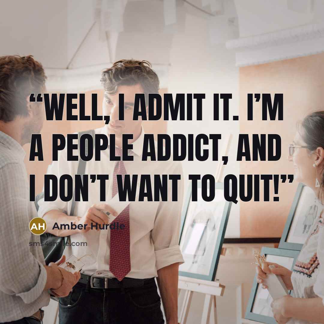 “Well, I admit it. I’m a people addict, and I don’t want to quit!” quote by Amber Hurdle