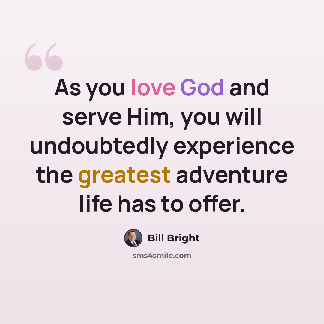 “As you love God and serve Him, you will undoubtedly experience the greatest adventure life has to offer.” quote by Bill Bright