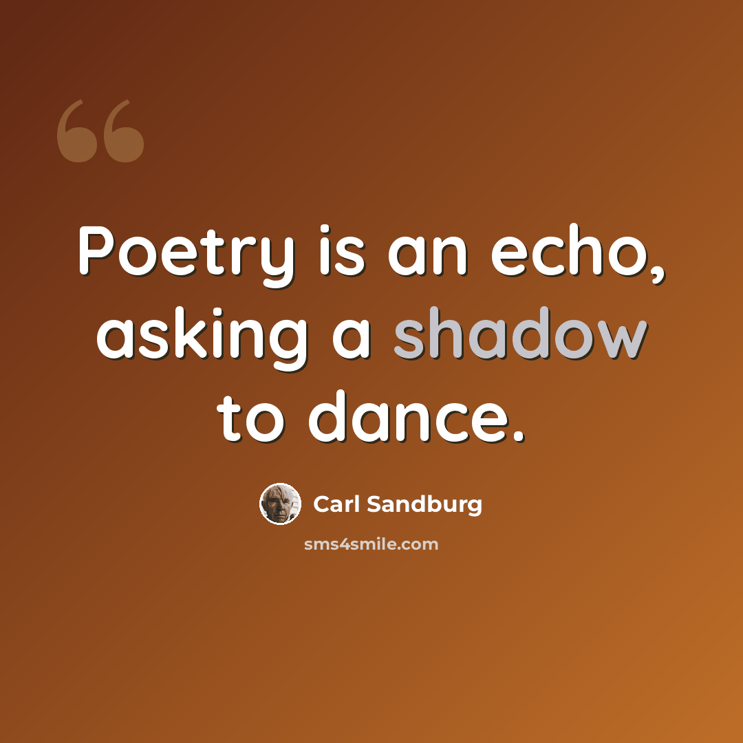 “Poetry is an echo, asking a shadow to dance.” quote by Carl Sandburg