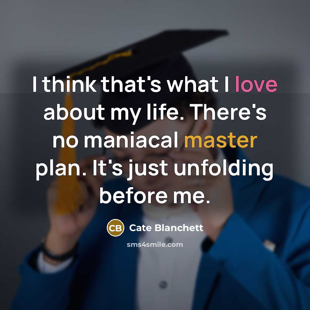 “I think that's what I love about my life. There's no maniacal master plan. It's just unfolding before me.” quote by Cate Blanchett