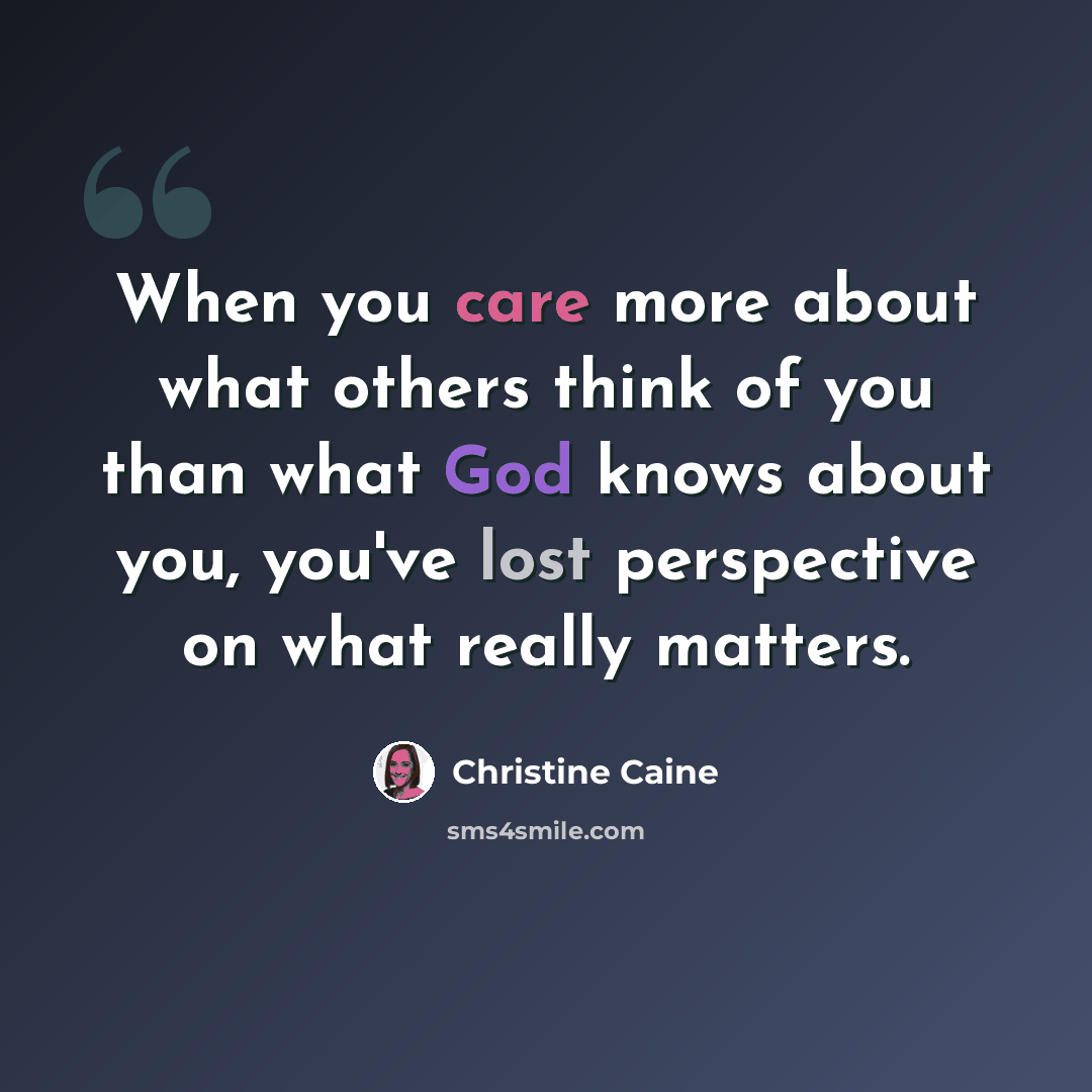 “When you care more about what others think of you than what God knows about you, you've lost perspective on what really matters.” quote by Christine Caine