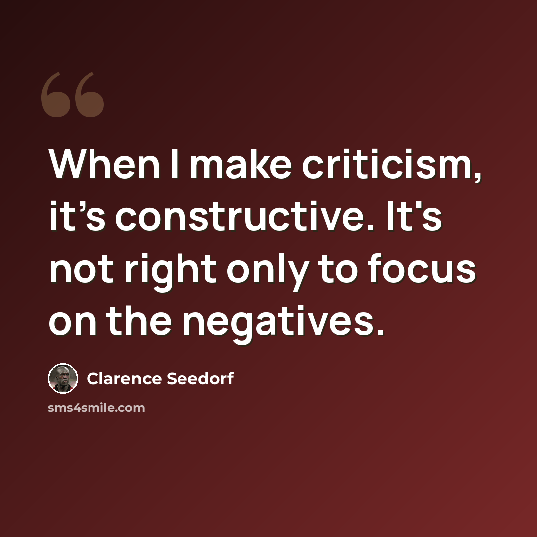 “When I make criticism, it's constructive. It's not right only to focus on the negatives.” quote by Clarence Seedorf