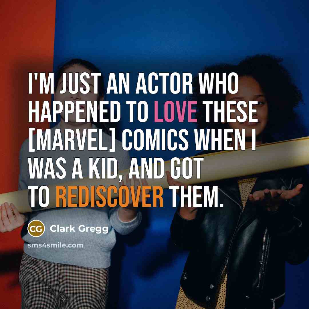 “I'm just an actor who happened to love these [Marvel] comics when I was a kid, and got to rediscover them.” quote by Clark Gregg