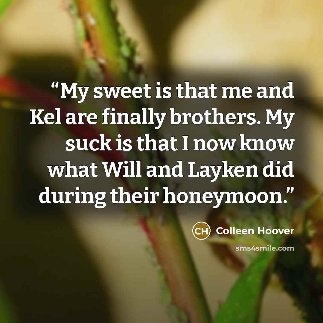 “My sweet is that me and Kel are finally brothers. My suck is that I now know what Will and Layken did during their honeymoon.” quote by Colleen Hoover