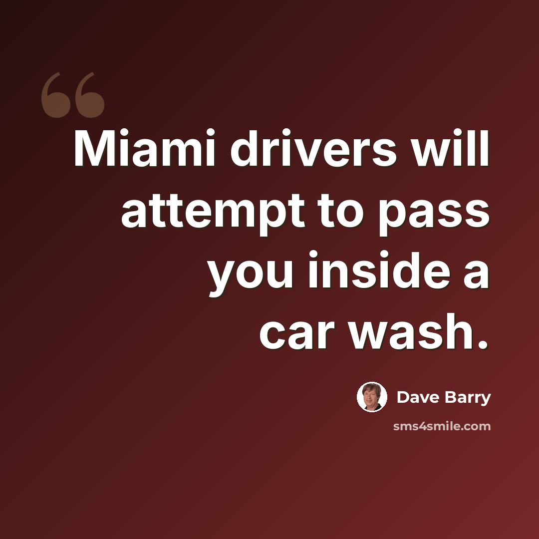 “Miami drivers will attempt to pass you inside a car wash.” quote by Dave Barry