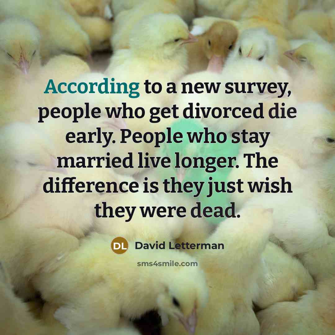 “According to a new survey, people who get divorced die early. People who stay married live longer. The difference is they just wish they were dead.” quote by David Letterman