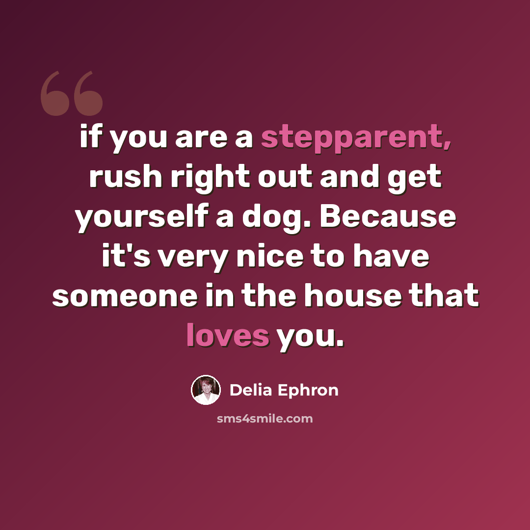 “if you are a stepparent, rush right out and get yourself a dog. Because it's very nice to have someone in the house that loves you.” quote by Delia Ephron