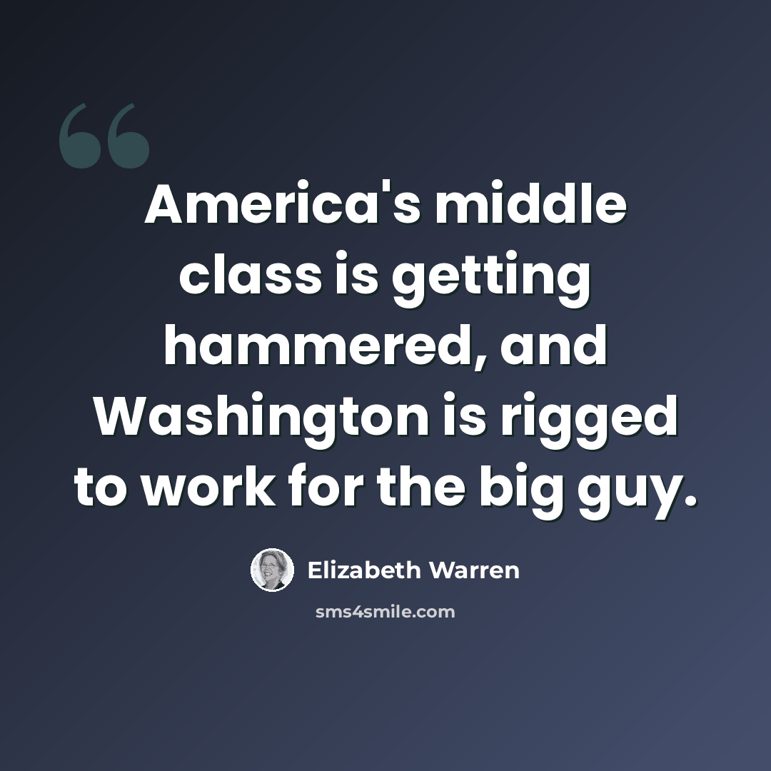 “America's middle class is getting hammered, and Washington is rigged to work for the big guy.” quote by Elizabeth Warren