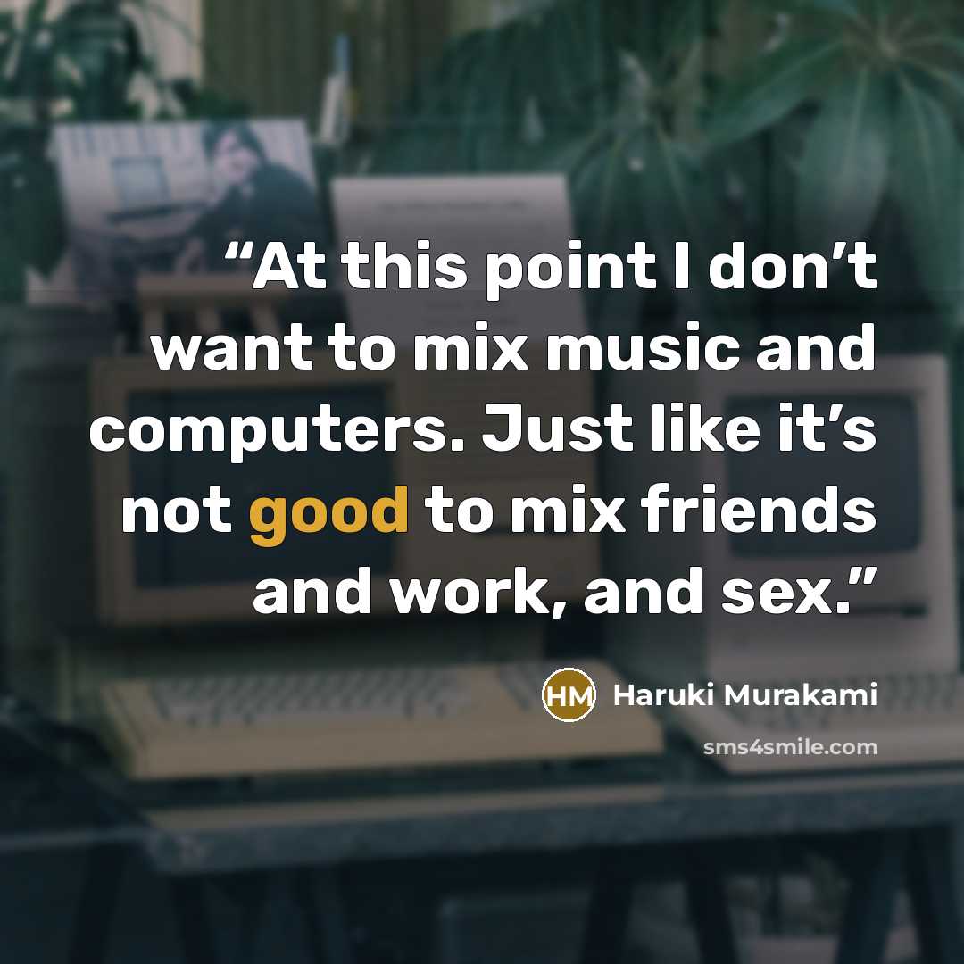 “At this point I don’t want to mix music and computers. Just like it’s not good to mix friends and work, and sex.” quote by Haruki Murakami