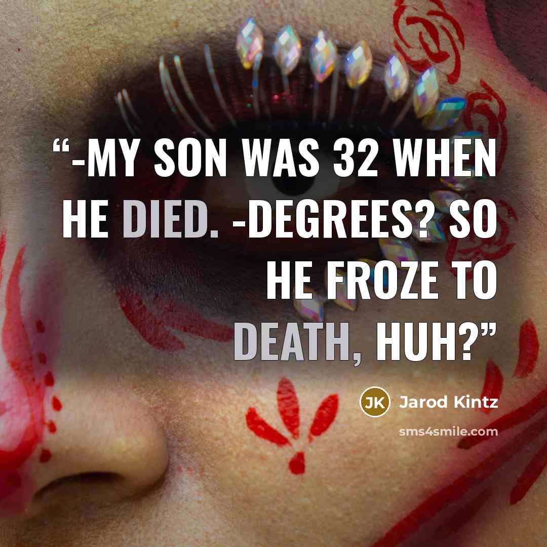 “-My son was 32 when he died. -Degrees? So he froze to death, huh?” quote by Jarod Kintz