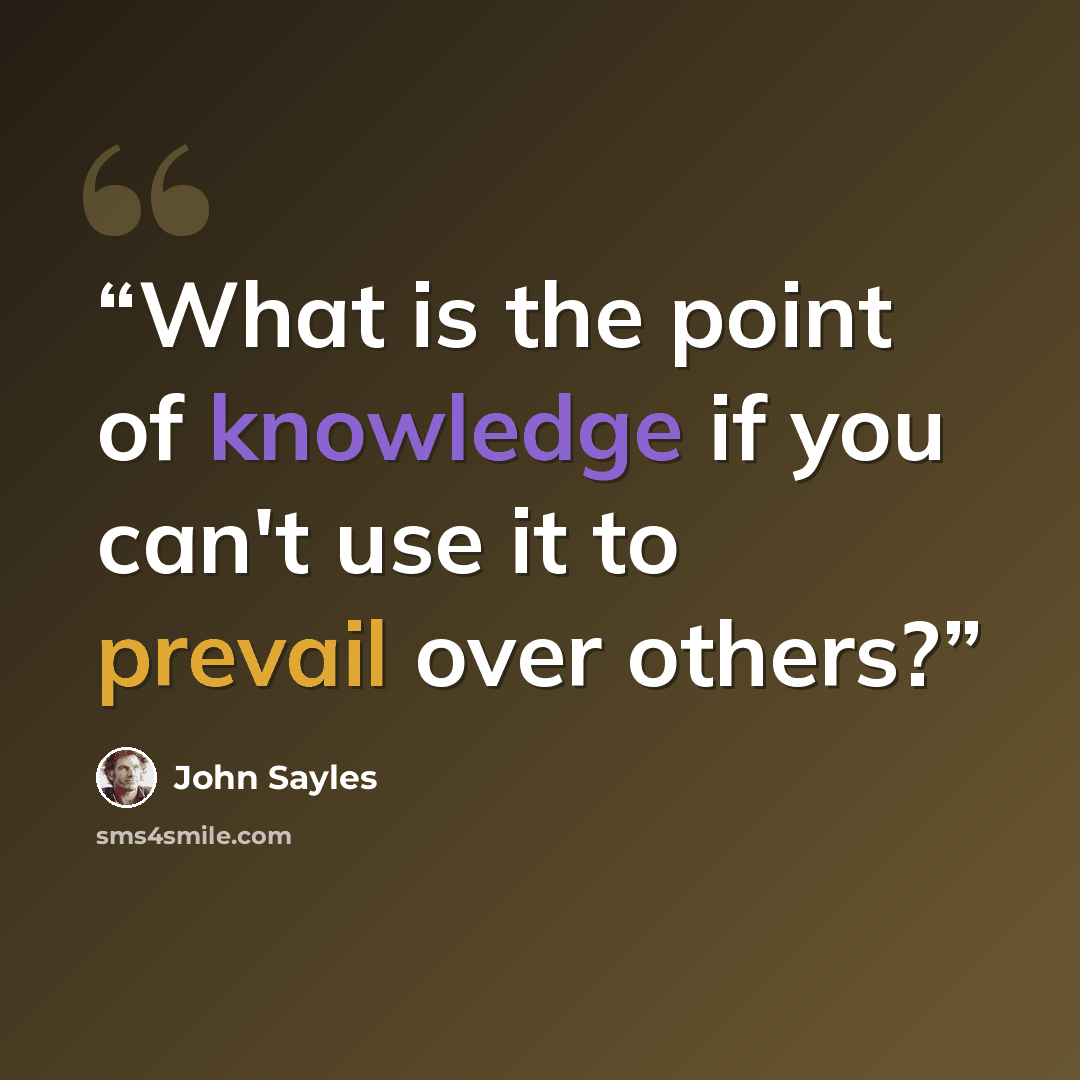 “What is the point of knowledge if you can't use it to prevail over others?” quote by John Sayles