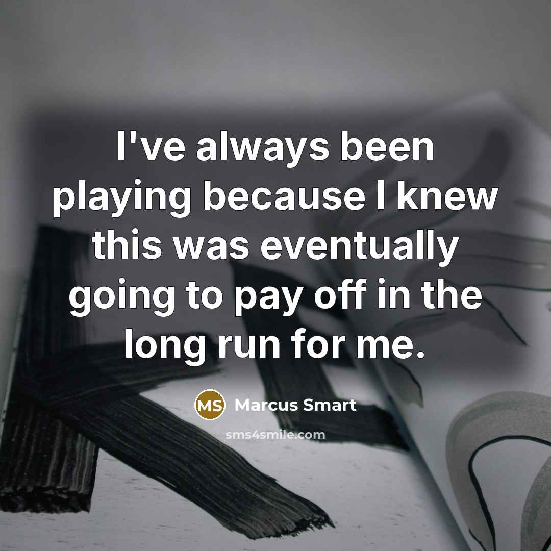 “I've always been playing because I knew this was eventually going to pay off in the long run for me.” quote by Marcus Smart