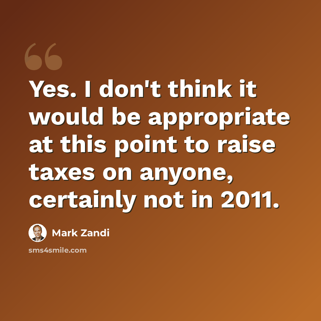 “Yes. I don't think it would be appropriate at this point to raise taxes on anyone, certainly not in 2011.” quote by Mark Zandi