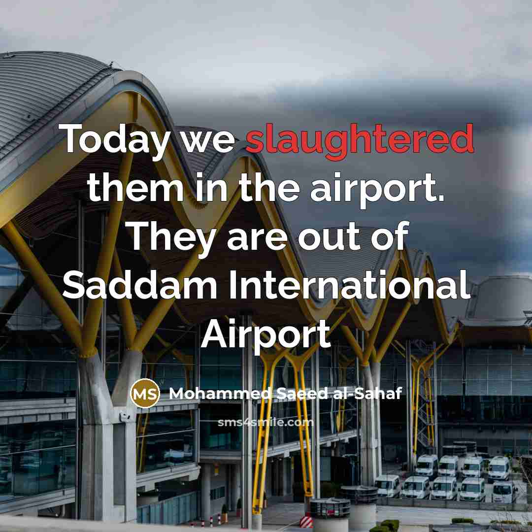 “Today we slaughtered them in the airport. They are out of Saddam International Airport” quote by Mohammed Saeed al-Sahaf