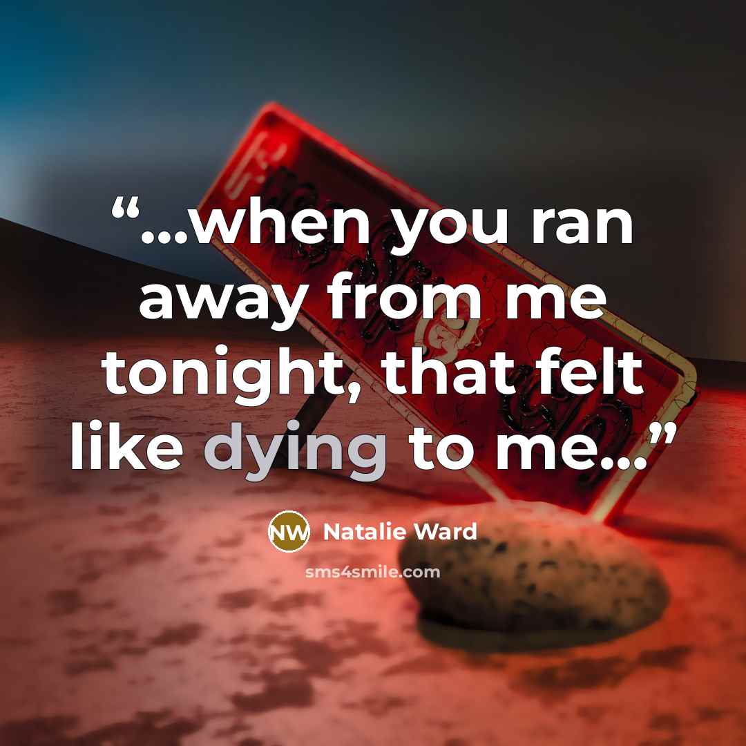 “...when you ran away from me tonight, that felt like dying to me...” quote by Natalie Ward
