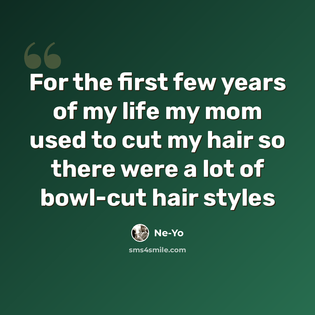 “For the first few years of my life my mom used to cut my hair so there were a lot of bowl-cut hair styles” quote by Ne-Yo