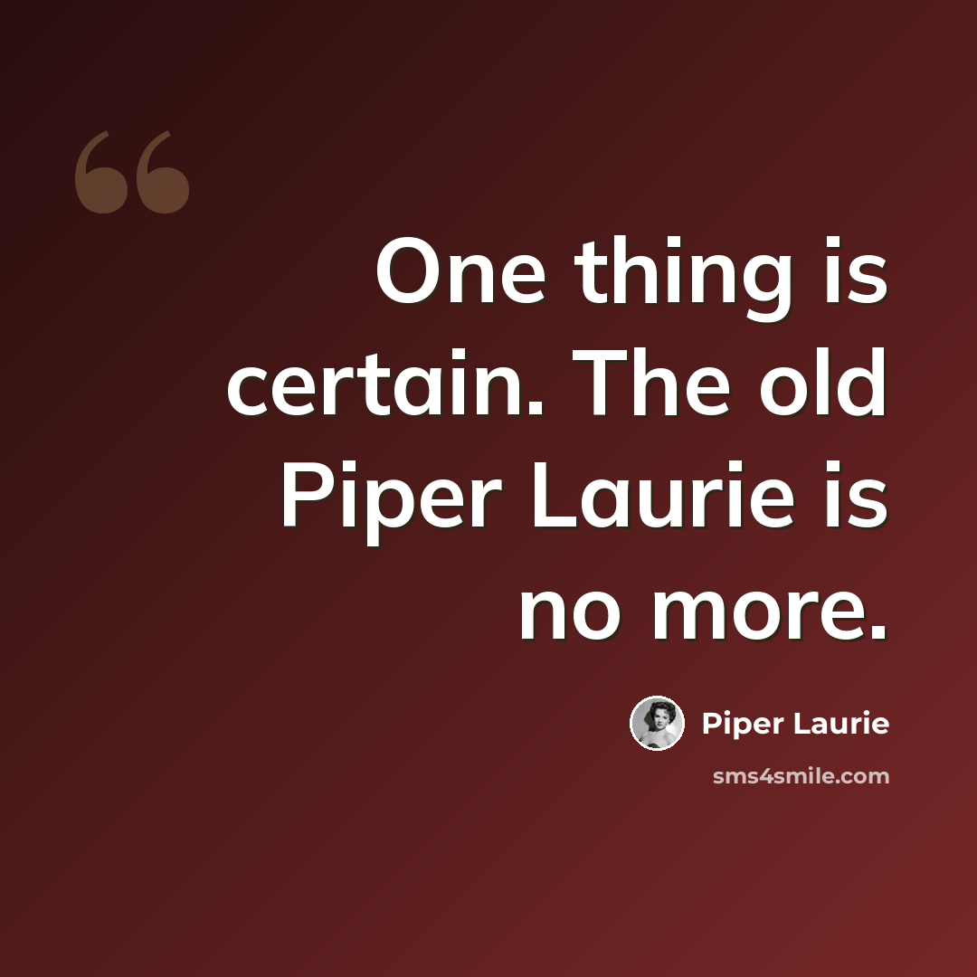 “One thing is certain. The old Piper Laurie is no more.” quote by Piper Laurie