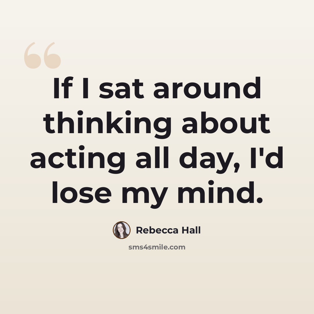 “If I sat around thinking about acting all day, I'd lose my mind.” quote by Rebecca Hall