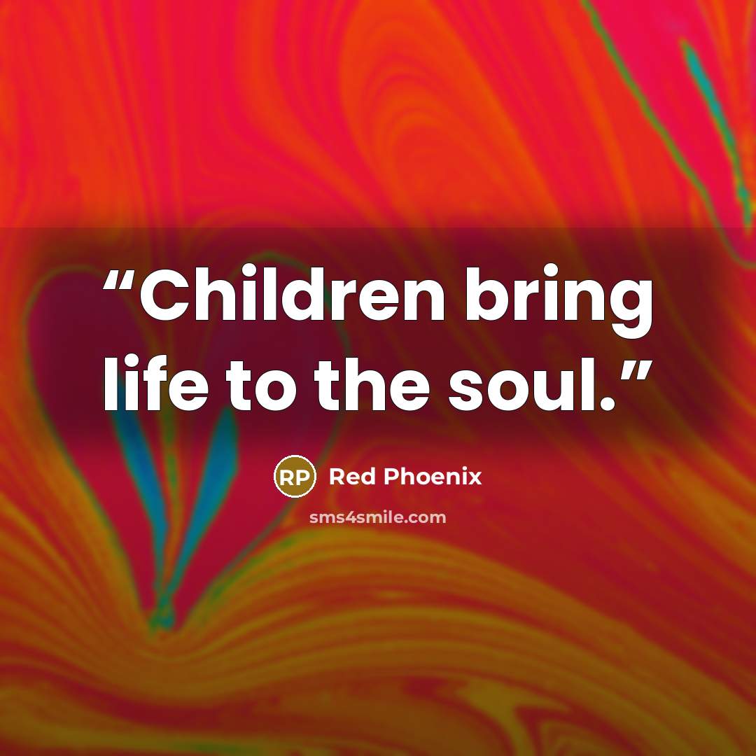 “Children bring life to the soul.” quote by Red Phoenix