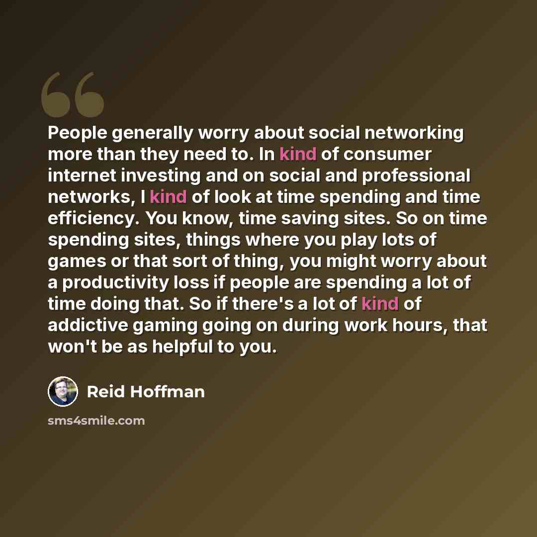 “People generally worry about social networking more than they need to. In kind of consumer internet investing and on social and professional networks, I kind of look at time spending and time efficiency. You know, time saving sites. So on time spending sites, things where you play lots of games or…” quote by Reid Hoffman