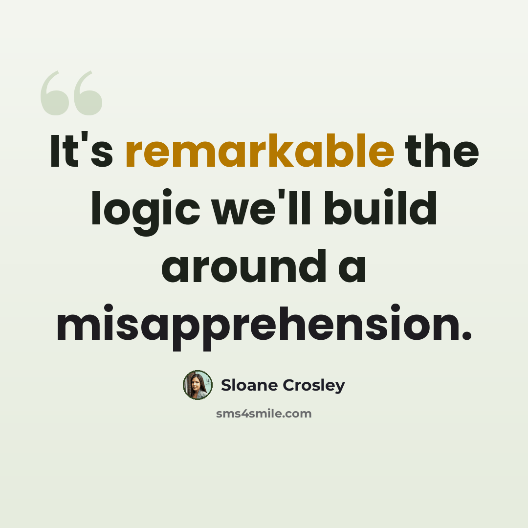 “It's remarkable the logic we'll build around a misapprehension.” quote by Sloane Crosley