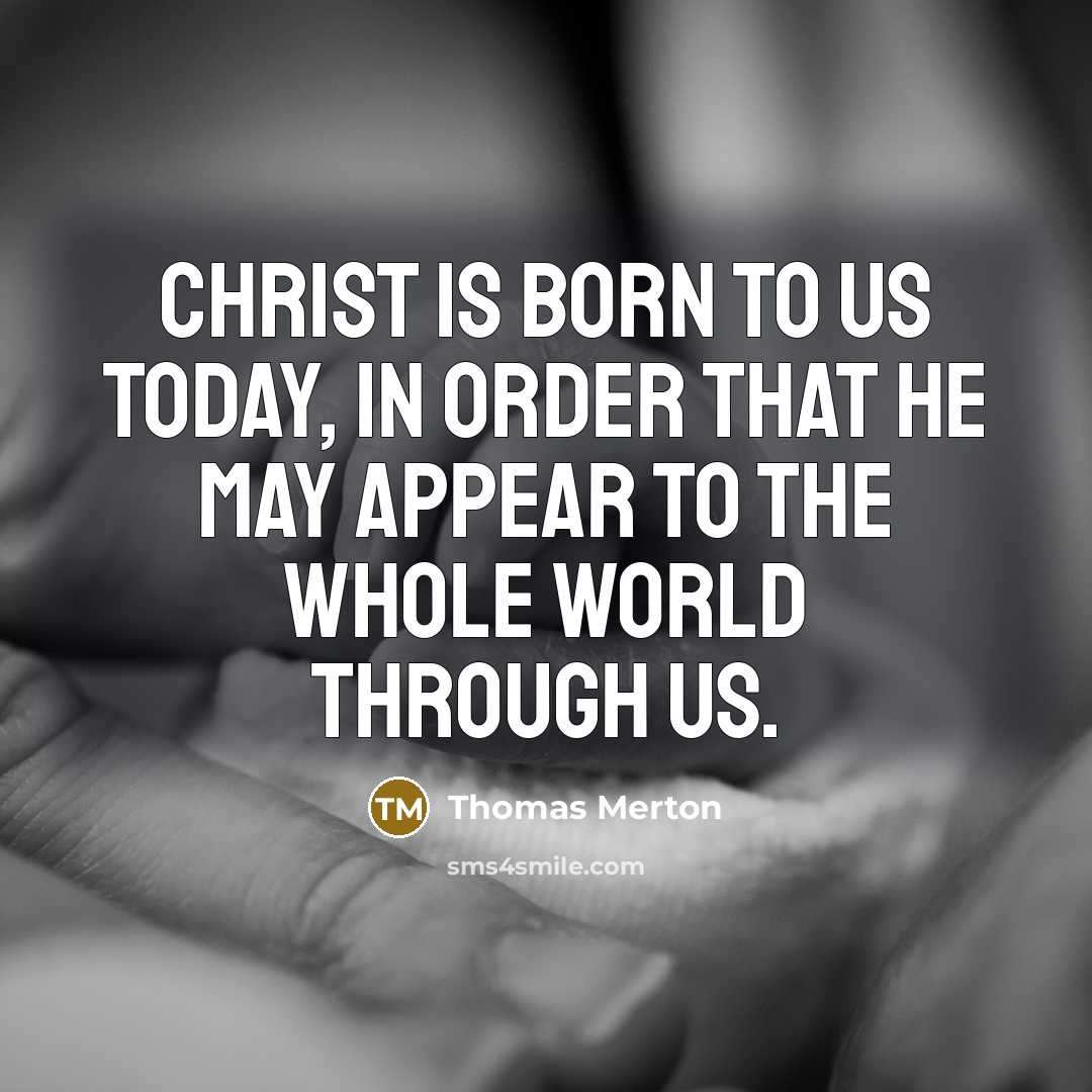 “Christ is born to us today, in order that he may appear to the whole world through us.” quote by Thomas Merton