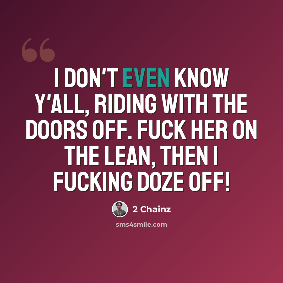 “I don't even know y'all, riding with the doors off. Fuck her on the lean, then I fucking doze off!” quote by 2 Chainz