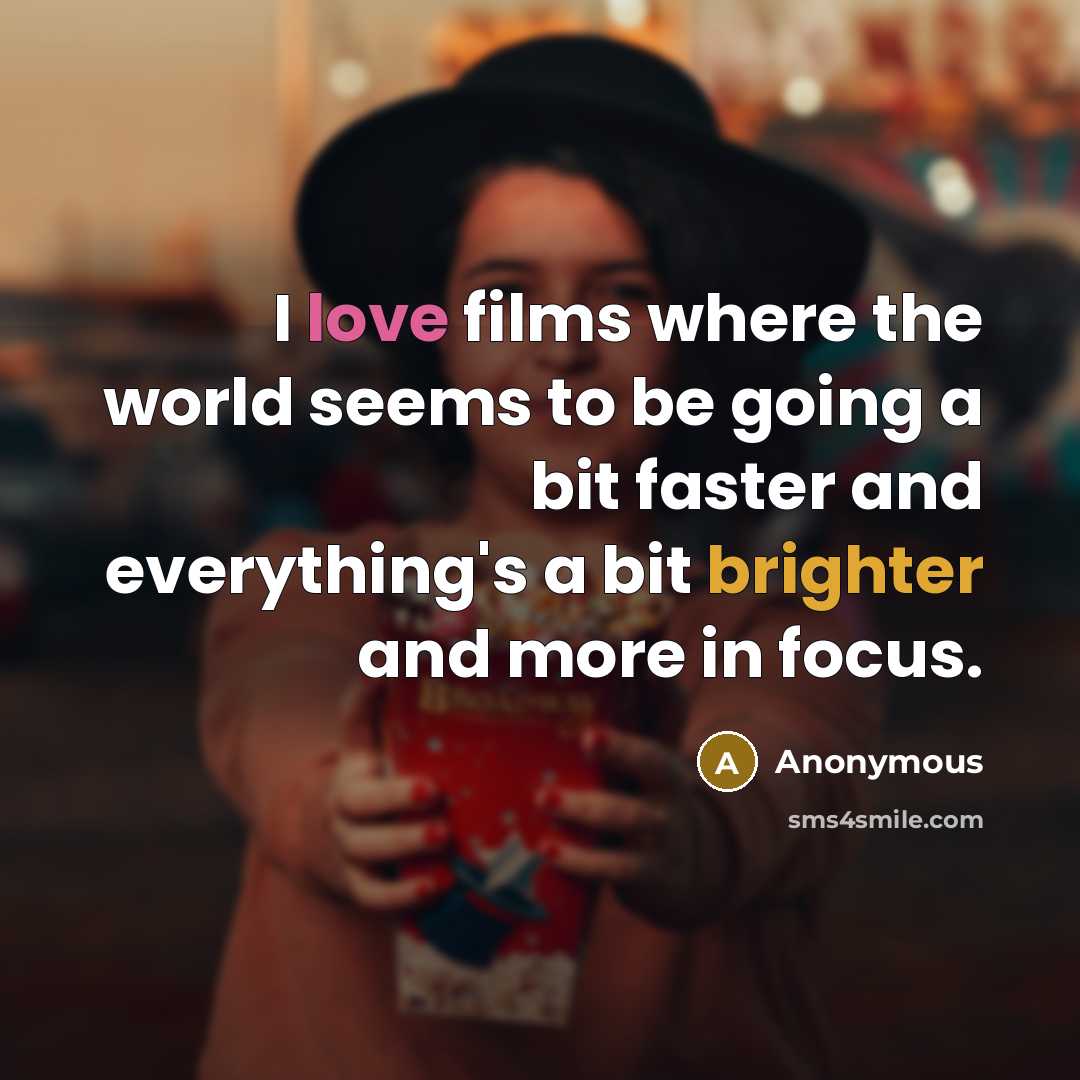 “I love films where the world seems to be going a bit faster and everything's a bit brighter and more in focus.” quote by Anonymous