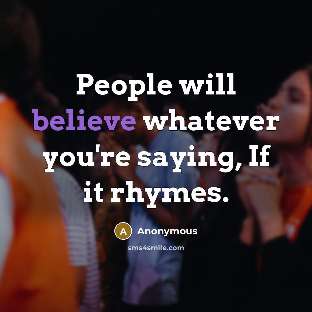 “People will believe whatever you're saying, If it rhymes.” quote by Anonymous