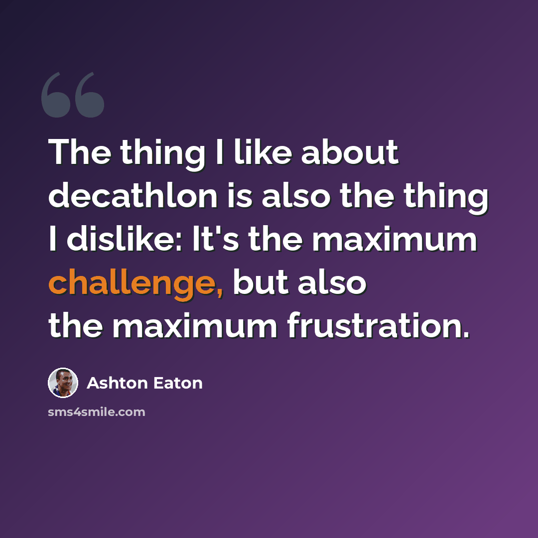 “The thing I like about decathlon is also the thing I dislike: It's the maximum challenge, but also the maximum frustration.” quote by Ashton Eaton