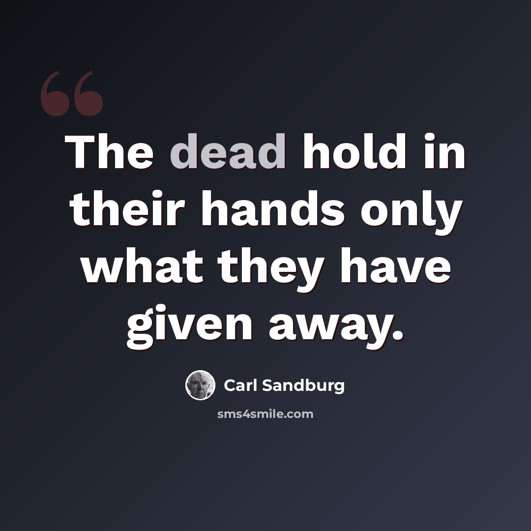 “The dead hold in their hands only what they have given away.” quote by Carl Sandburg
