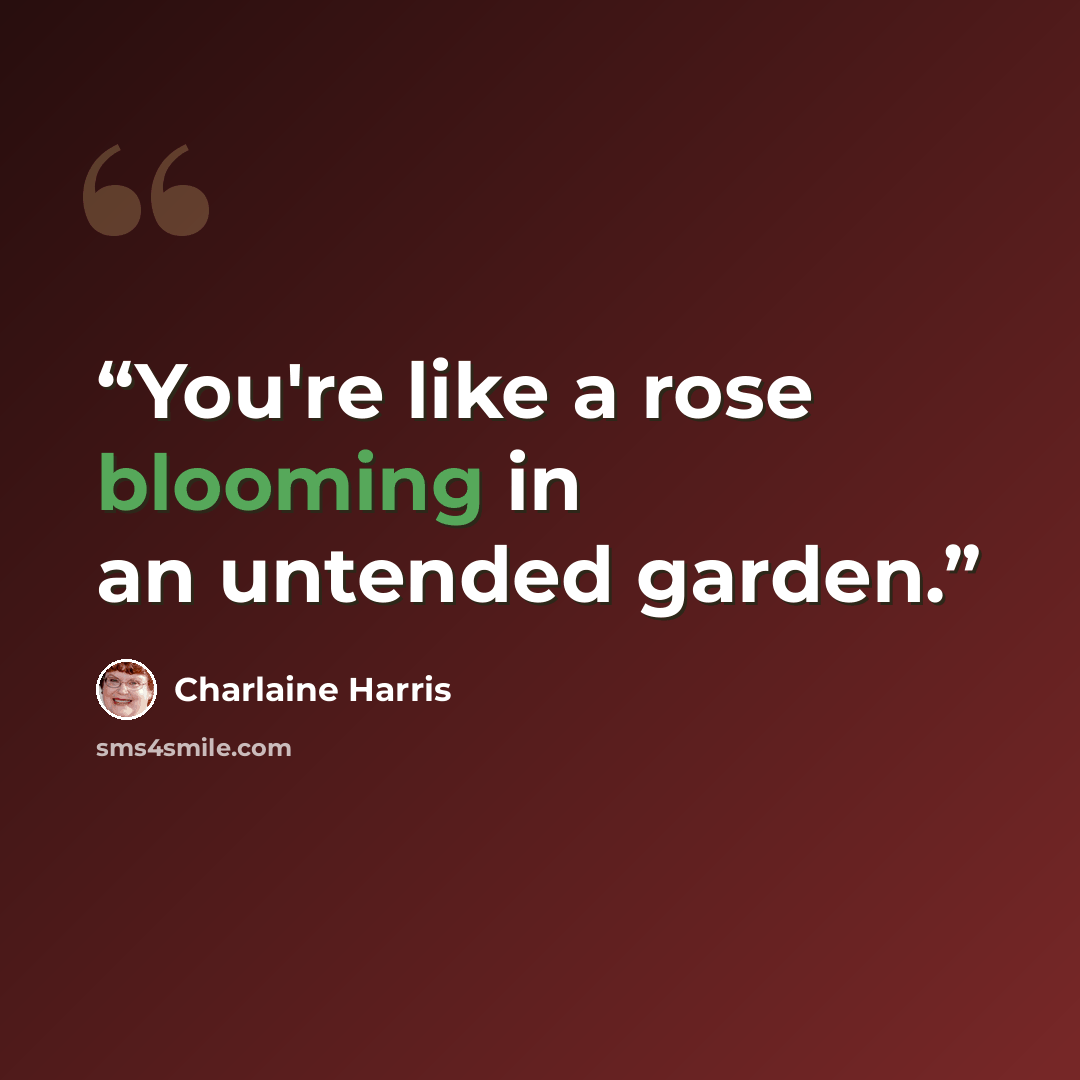 “You're like a rose blooming in an untended garden.” quote by Charlaine Harris