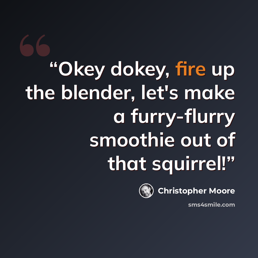 “Okey dokey, fire up the blender, let's make a furry-flurry smoothie out of that squirrel!” quote by Christopher Moore