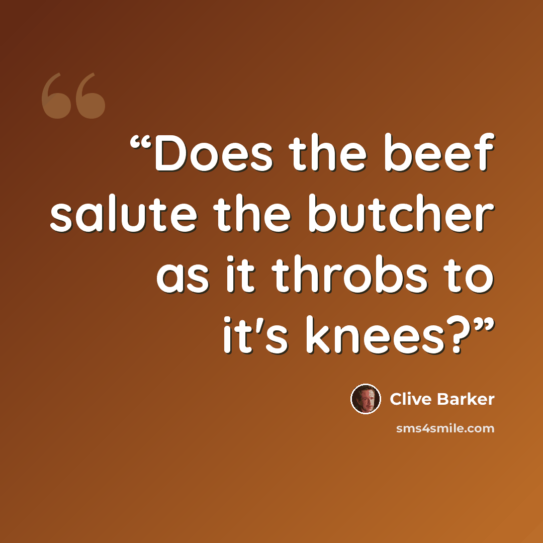 “Does the beef salute the butcher as it throbs to it's knees?” quote by Clive Barker
