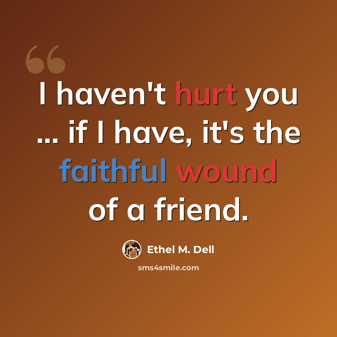 “I haven't hurt you ... if I have, it's the faithful wound of a friend.” quote by Ethel M. Dell