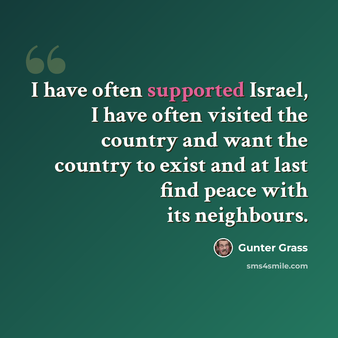 “I have often supported Israel, I have often visited the country and want the country to exist and at last find peace with its neighbours.” quote by Gunter Grass