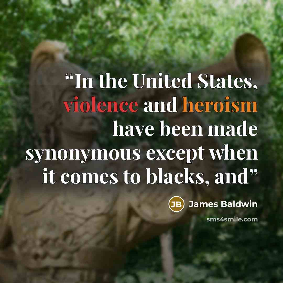“In the United States, violence and heroism have been made synonymous except when it comes to blacks, and” quote by James Baldwin