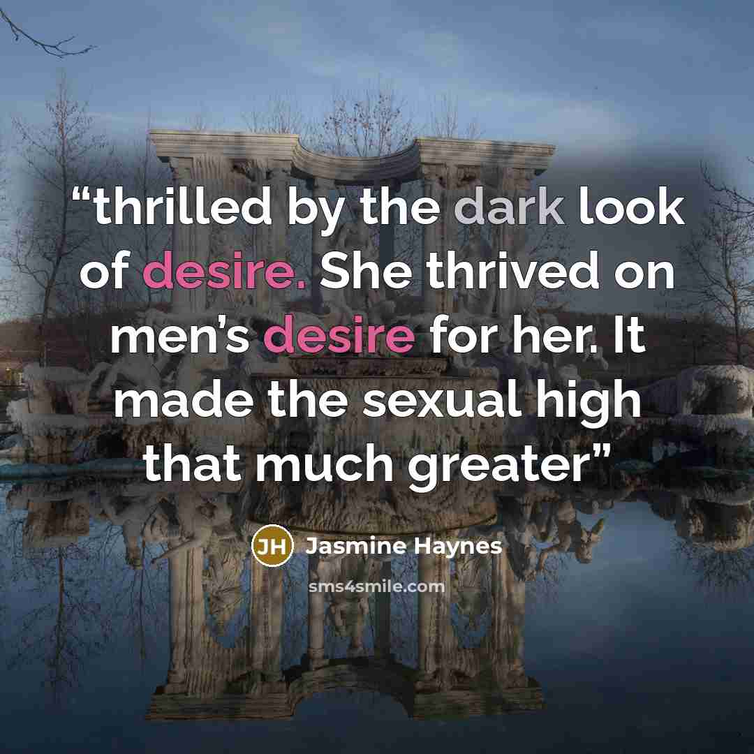 “thrilled by the dark look of desire. She thrived on men’s desire for her. It made the sexual high that much greater” quote by Jasmine Haynes
