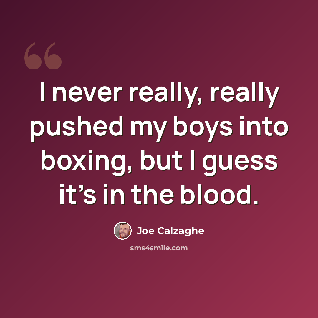 “I never really, really pushed my boys into boxing, but I guess it's in the blood.” quote by Joe Calzaghe